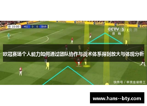 欧冠赛场个人能力如何通过团队协作与战术体系得到放大与体现分析