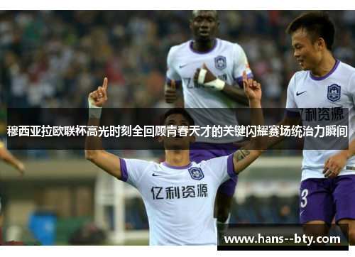 穆西亚拉欧联杯高光时刻全回顾青春天才的关键闪耀赛场统治力瞬间