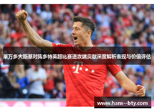 莱万多夫斯基对阵多特英超比赛进攻端贡献深度解析表现与价值评估 莱万多夫斯基对阵多特英超比赛进攻端贡献深度解析表现与价值评估