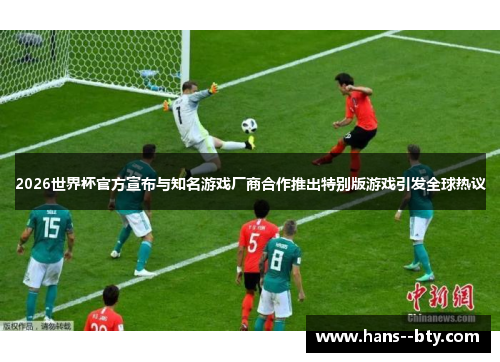 2026世界杯官方宣布与知名游戏厂商合作推出特别版游戏引发全球热议 2026世界杯官方宣布与知名游戏厂商合作推出特别版游戏引发全球热议