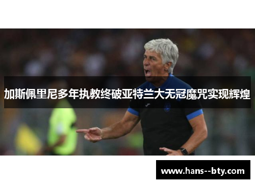 加斯佩里尼多年执教终破亚特兰大无冠魔咒实现辉煌 加斯佩里尼多年执教终破亚特兰大无冠魔咒实现辉煌