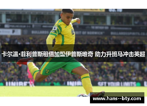 卡尔温·菲利普斯租借加盟伊普斯维奇 助力升班马冲击英超 卡尔温·菲利普斯租借加盟伊普斯维奇 助力升班马冲击英超