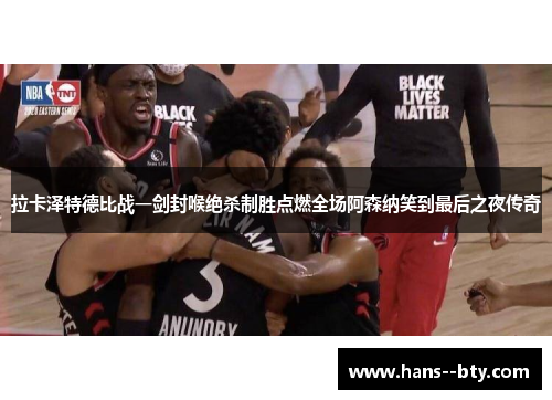 拉卡泽特德比战一剑封喉绝杀制胜点燃全场阿森纳笑到最后之夜传奇