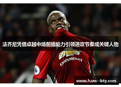 法齐尼凭借卓越中场前插能力引领进攻节奏成关键人物