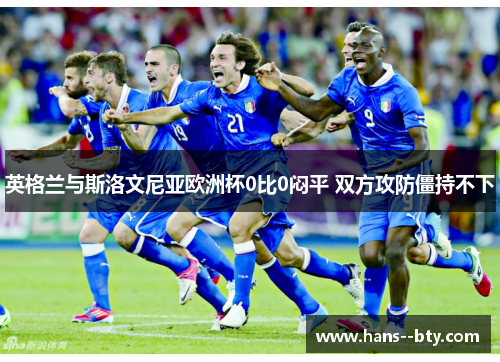 英格兰与斯洛文尼亚欧洲杯0比0闷平 双方攻防僵持不下