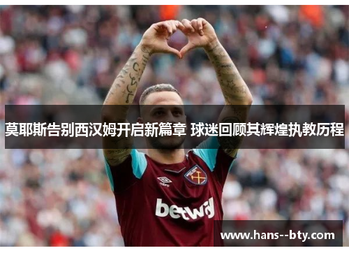 莫耶斯告别西汉姆开启新篇章 球迷回顾其辉煌执教历程