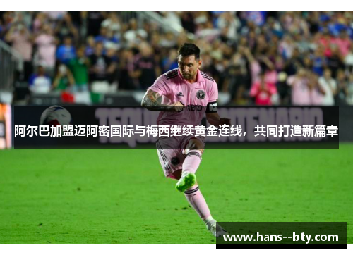 阿尔巴加盟迈阿密国际与梅西继续黄金连线，共同打造新篇章